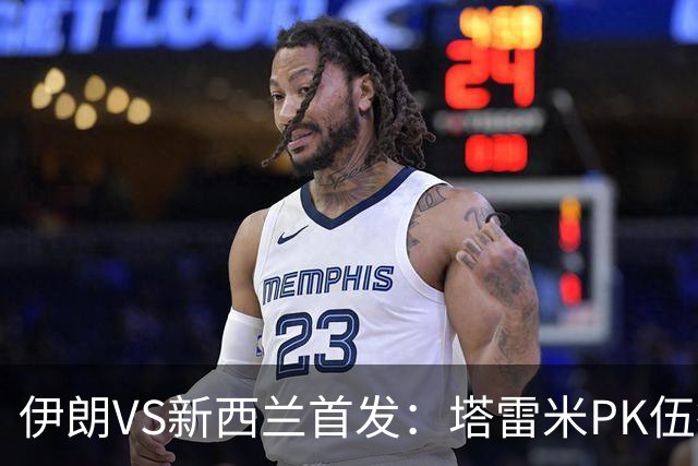 伊朗VS新西兰首发：塔雷米PK伍德 贾汉巴赫什替补席待命